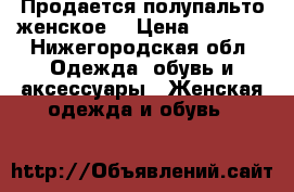 Продается полупальто женское. › Цена ­ 2 000 - Нижегородская обл. Одежда, обувь и аксессуары » Женская одежда и обувь   